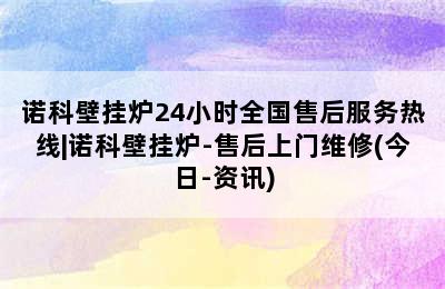 诺科壁挂炉24小时全国售后服务热线|诺科壁挂炉-售后上门维修(今日-资讯)